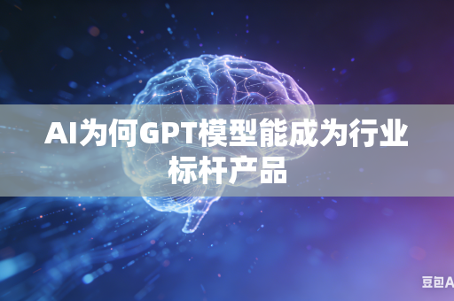 AI为何GPT模型能成为行业标杆产品