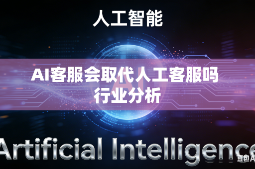AI客服会取代人工客服吗 行业分析