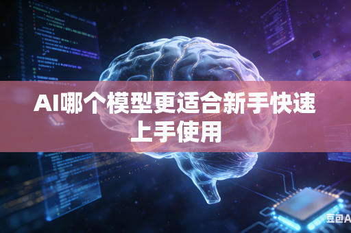 AI哪个模型更适合新手快速上手使用
