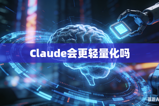 Claude会更轻量化吗-第1张图片-AI优尚网 Claude会更轻量化吗-第1张图片-AI优尚网