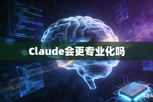 Claude会更专业化吗-第1张图片-AI优尚网 Claude会更专业化吗-第1张图片-AI优尚网