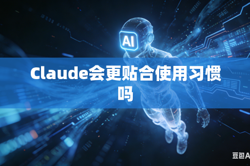 Claude会更贴合使用习惯吗-第1张图片-AI优尚网 Claude会更贴合使用习惯吗-第1张图片-AI优尚网
