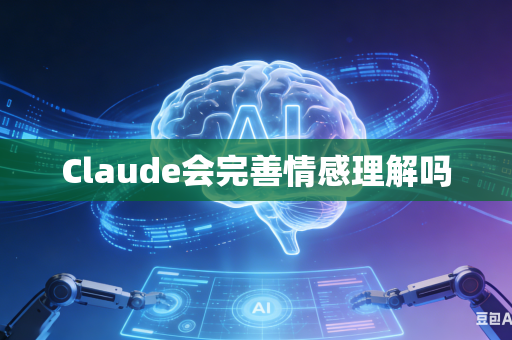 Claude会完善情感理解吗-第1张图片-AI优尚网