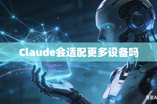 Claude会适配更多设备吗-第1张图片-AI优尚网 Claude会适配更多设备吗-第1张图片-AI优尚网