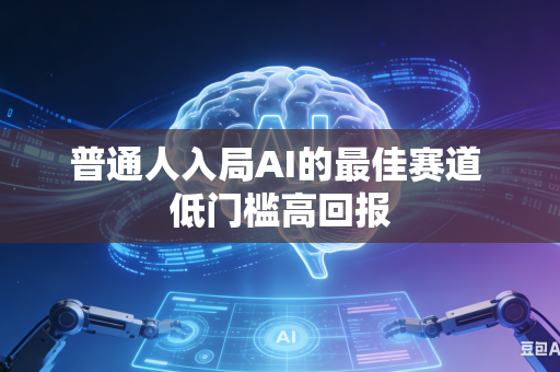 普通人入局AI的最佳赛道 低门槛高回报