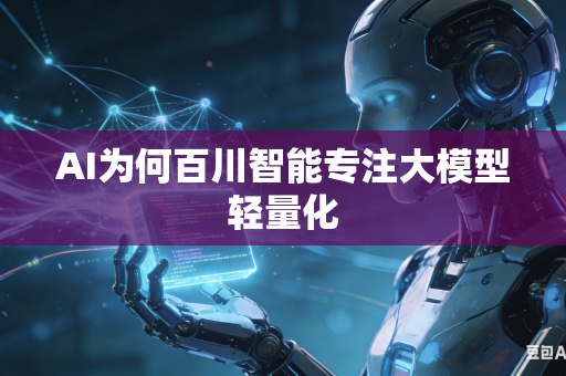 AI为何百川智能专注大模型轻量化