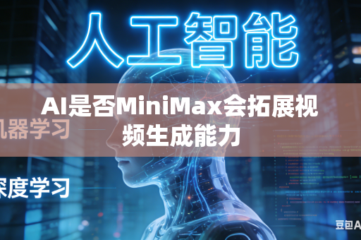 AI是否MiniMax会拓展视频生成能力