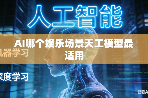 AI哪个娱乐场景天工模型最适用