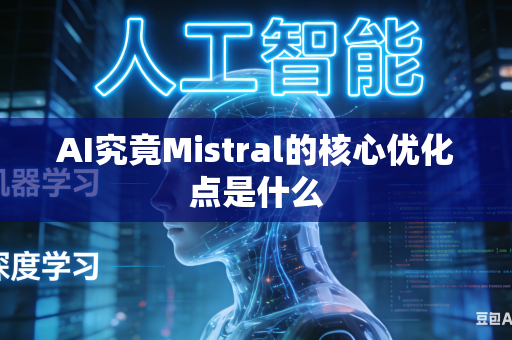 AI究竟Mistral的核心优化点是什么