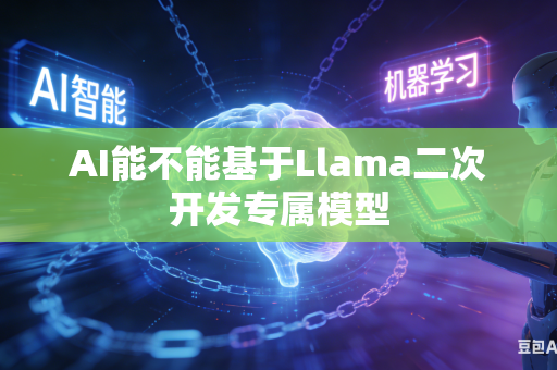 AI能不能基于Llama二次开发专属模型