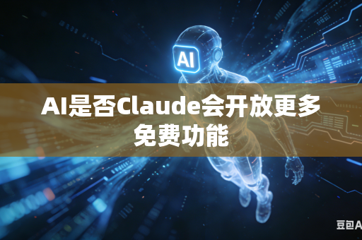 AI是否Claude会开放更多免费功能
