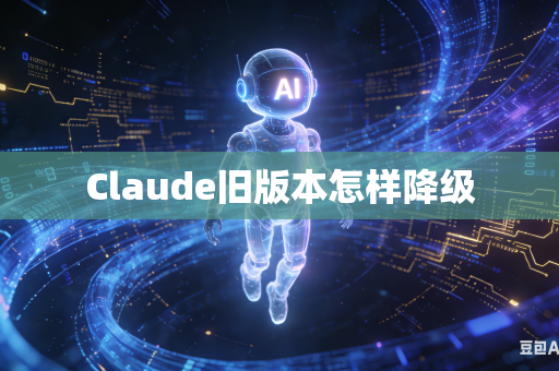 Claude旧版本怎样降级-第1张图片-AI优尚网 Claude旧版本怎样降级-第1张图片-AI优尚网