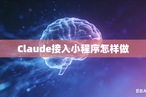 Claude接入小程序怎样做-第1张图片-AI优尚网