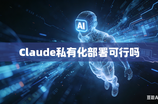 Claude私有化部署可行吗