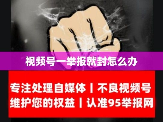 视频号一举报就封怎么办