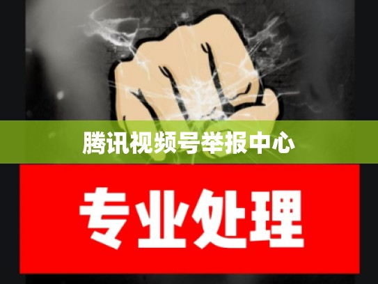 腾讯视频号举报中心