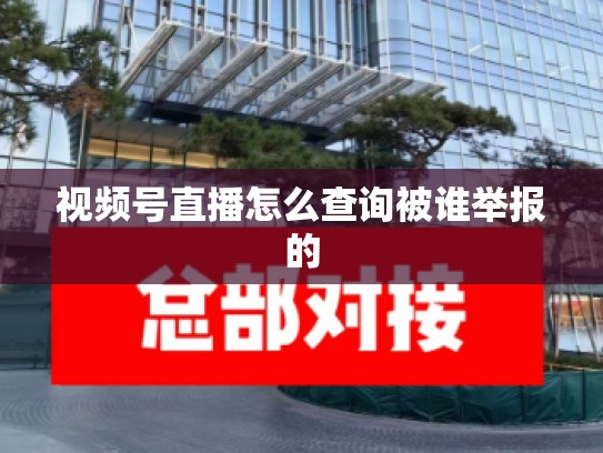 视频号直播怎么查询被谁举报的