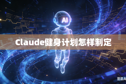 Claude健身计划怎样制定-第1张图片-AI优尚网