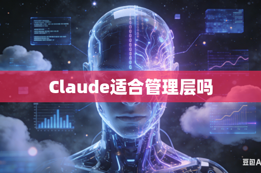 Claude适合管理层吗-第1张图片-AI优尚网