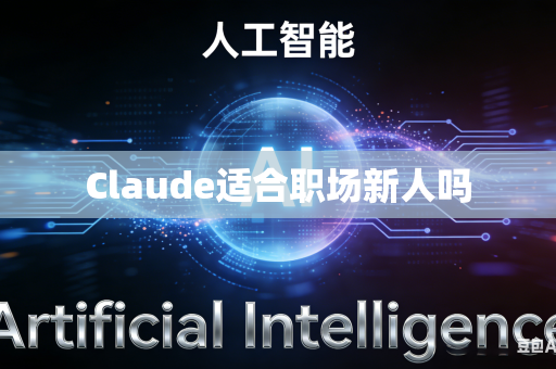 Claude适合职场新人吗-第1张图片-AI优尚网