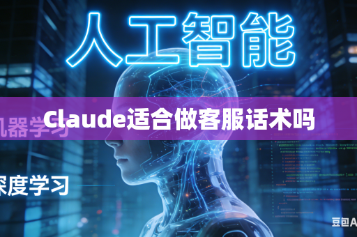 Claude适合做客服话术吗