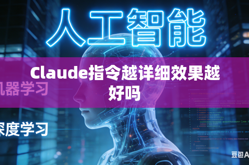 Claude指令越详细效果越好吗
