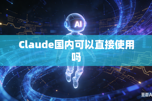 Claude国内可以直接使用吗