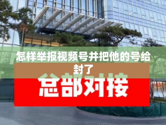 怎样举报视频号并把他的号给封了