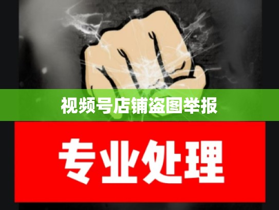视频号店铺盗图举报