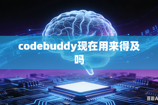 codebuddy现在用来得及吗