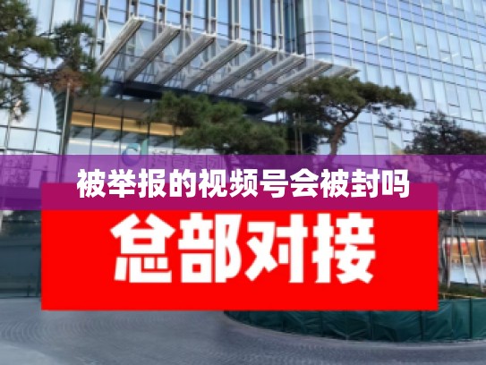 被举报的视频号会被封吗