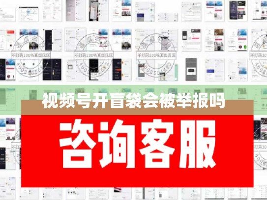 视频号开盲袋会被举报吗