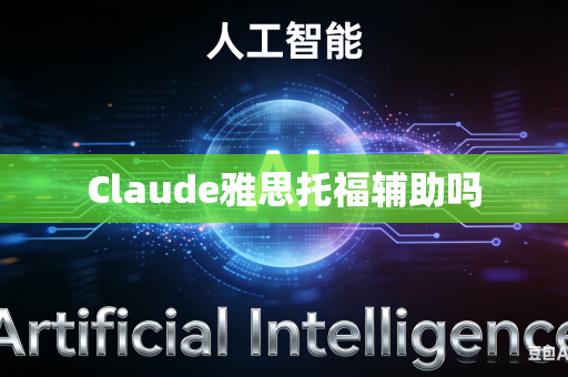 Claude雅思托福辅助吗-第1张图片-AI优尚网