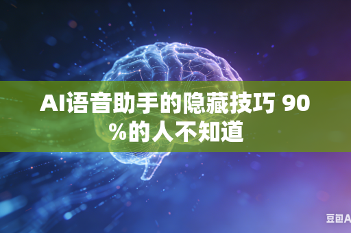 AI语音助手的隐藏技巧 90%的人不知道
