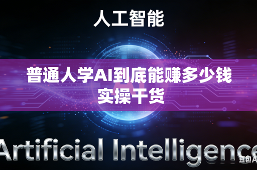 普通人学AI到底能赚多少钱 实操干货
