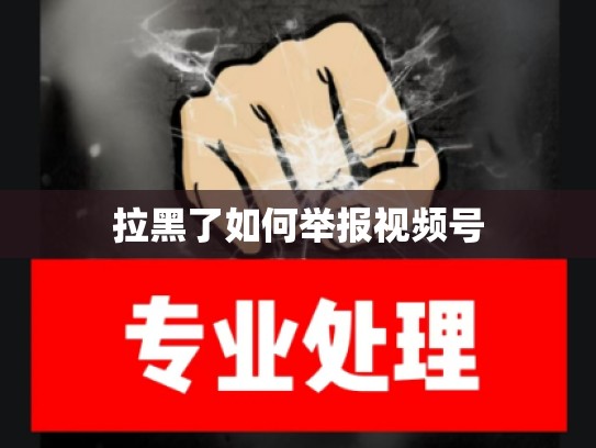 拉黑了如何举报视频号