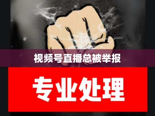 视频号直播总被举报