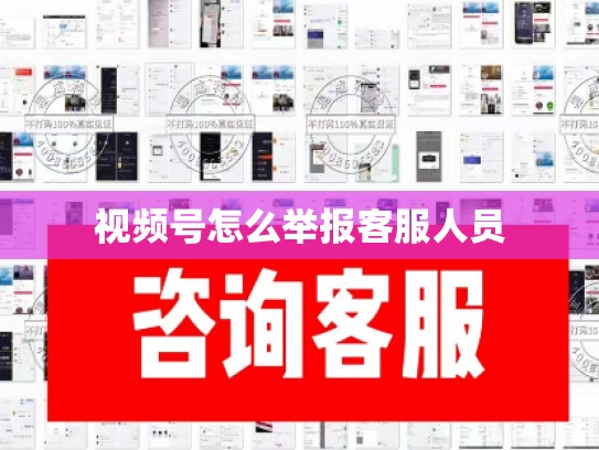 视频号怎么举报客服人员