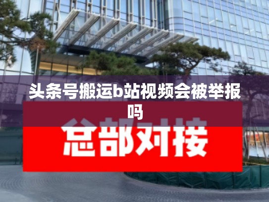 头条号搬运b站视频会被举报吗