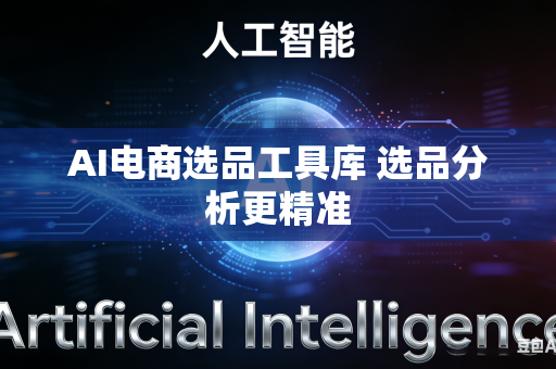 AI电商选品工具库 选品分析更精准
