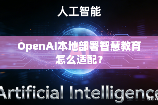 OpenAI本地部署智慧教育怎么适配？