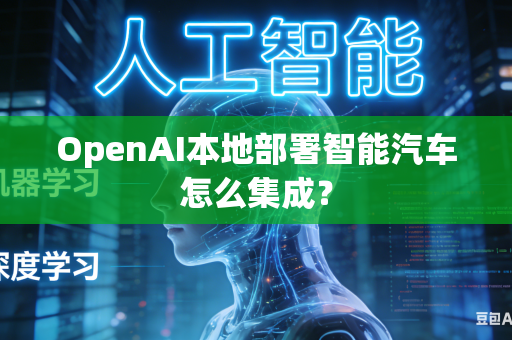 OpenAI本地部署智能汽车怎么集成？