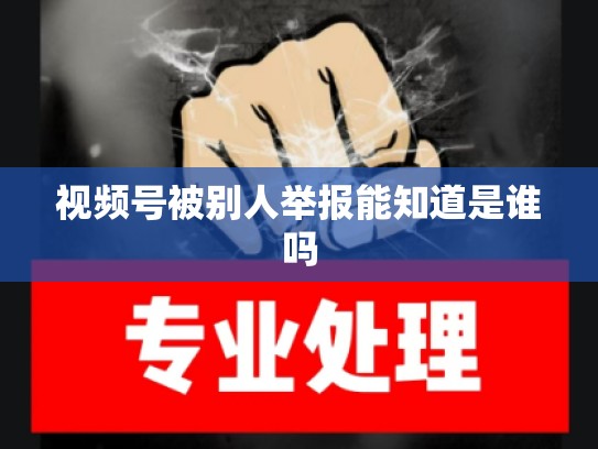 视频号被别人举报能知道是谁吗
