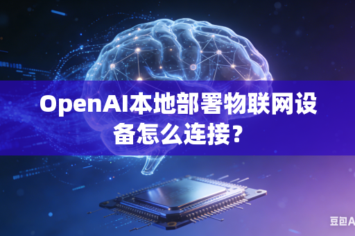 OpenAI本地部署物联网设备怎么连接？