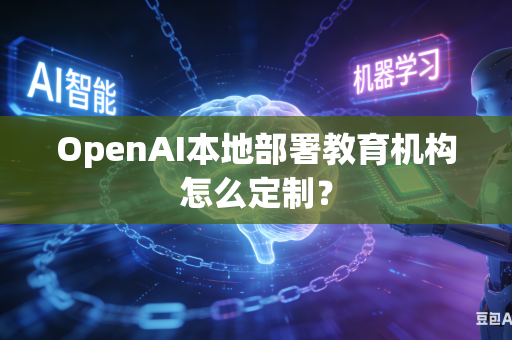OpenAI本地部署教育机构怎么定制？