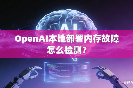 OpenAI本地部署内存故障怎么检测？