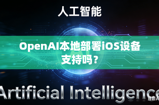 OpenAI本地部署iOS设备支持吗？