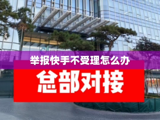 举报快手不受理怎么办