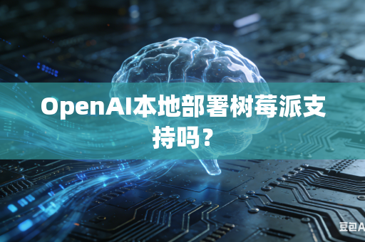OpenAI本地部署树莓派支持吗？