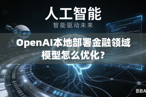 OpenAI本地部署金融领域模型怎么优化？-第1张图片-AI优尚网
